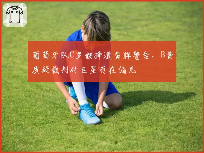葡萄牙队C罗假摔遭黄牌警告，B费质疑裁判对巨星存在偏见