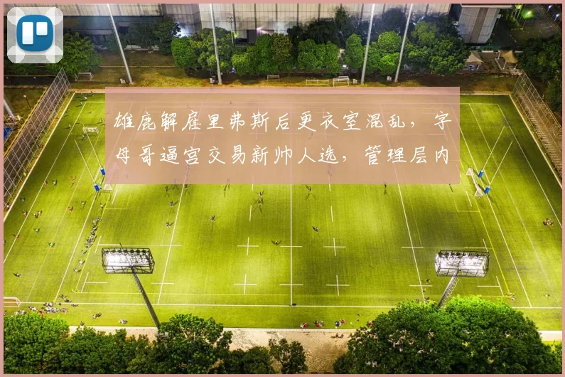 雄鹿解雇里弗斯后更衣室混乱，字母哥逼宫交易新帅人选，管理层内斗升级
