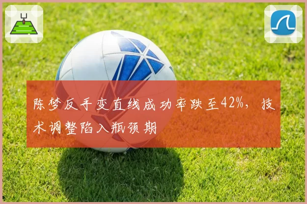 陈梦反手变直线成功率跌至42%，技术调整陷入瓶颈期
