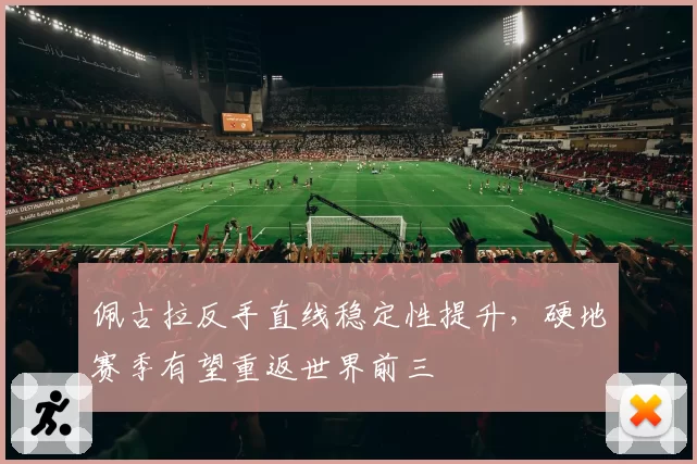 佩古拉反手直线稳定性提升，硬地赛季有望重返世界前三