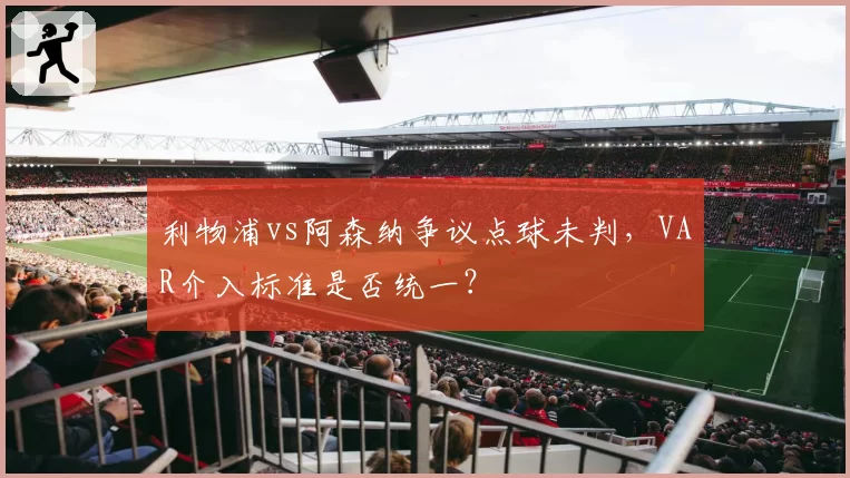 利物浦vs阿森纳争议点球未判，VAR介入标准是否统一？