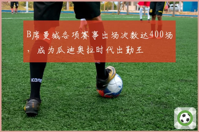 B席曼城各项赛事出场次数达400场，成为瓜迪奥拉时代出勤王