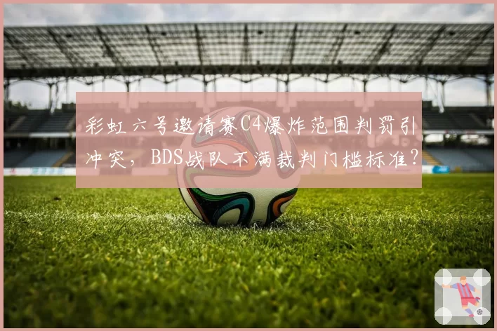 彩虹六号邀请赛C4爆炸范围判罚引冲突，BDS战队不满裁判门槛标准？