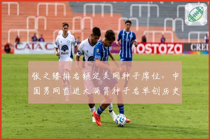 张之臻排名锁定美网种子席位，中国男网首进大满贯种子名单创历史