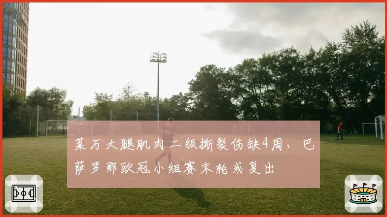 莱万大腿肌肉二级撕裂伤缺4周,巴萨罗那欧冠小组赛末轮或复出