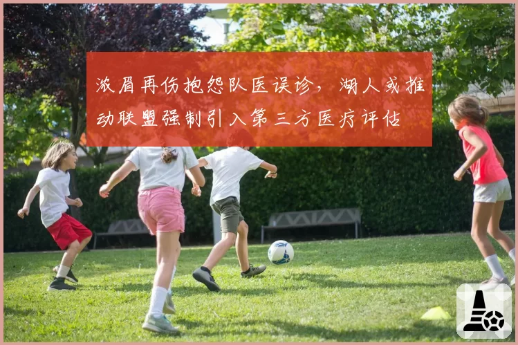 浓眉再伤抱怨队医误诊，湖人或推动联盟强制引入第三方医疗评估