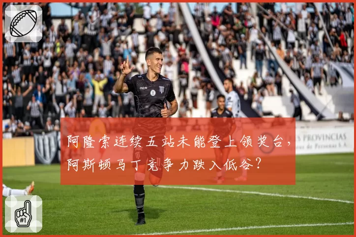 阿隆索连续五站未能登上领奖台,阿斯顿马丁竞争力跌入低谷?