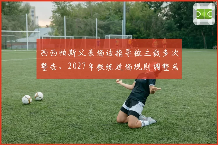 西西帕斯父亲场边指导被主裁多次警告，2027年教练进场规则调整或成定局